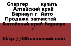 Стартер Bosch купить - Алтайский край, Барнаул г. Авто » Продажа запчастей   . Алтайский край,Барнаул г.